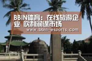BBIN体育:在线旅游企业 砍利润谋市场(图1) BBIN体育