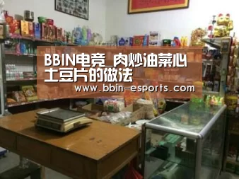 BBIN电竞_肉炒油菜心土豆片的做法(图2) BBIN体育