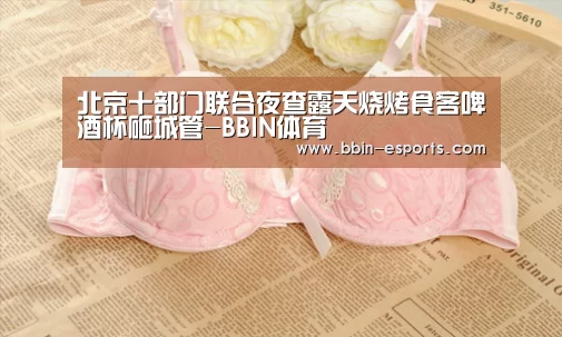 北京十部门联合夜查露天烧烤食客啤酒杯砸城管-BBIN体育(图3) BBIN电竞