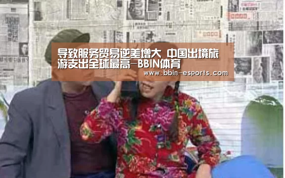 导致服务贸易逆差增大 中国出境旅游支出全球最高-BBIN体育(图2) BBIN电竞